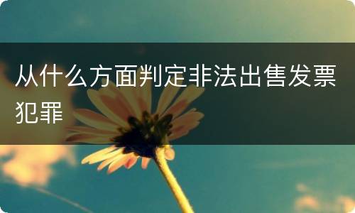 从什么方面判定非法出售发票犯罪