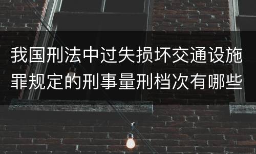 我国刑法中过失损坏交通设施罪规定的刑事量刑档次有哪些