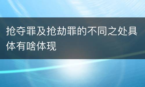 抢夺罪及抢劫罪的不同之处具体有啥体现