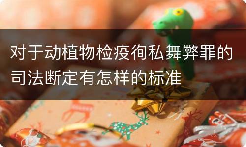 对于动植物检疫徇私舞弊罪的司法断定有怎样的标准