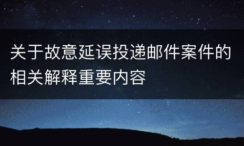 关于故意延误投递邮件案件的相关解释重要内容