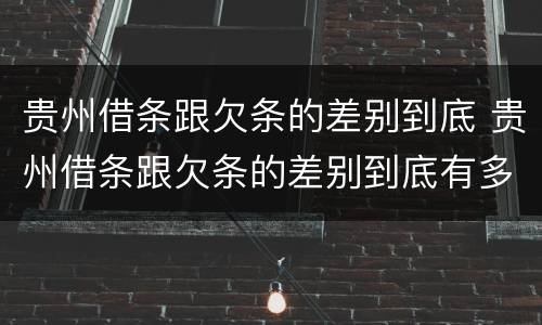 贵州借条跟欠条的差别到底 贵州借条跟欠条的差别到底有多大