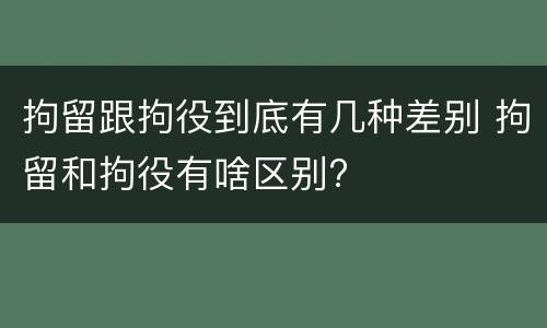 拘留跟拘役到底有几种差别 拘留和拘役有啥区别?