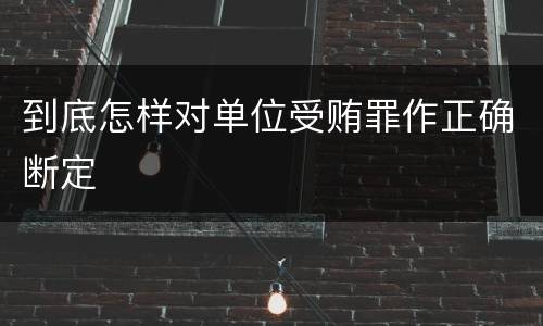 到底怎样对单位受贿罪作正确断定