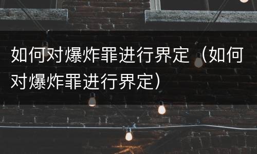如何对爆炸罪进行界定（如何对爆炸罪进行界定）