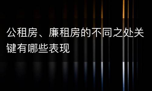 公租房、廉租房的不同之处关键有哪些表现