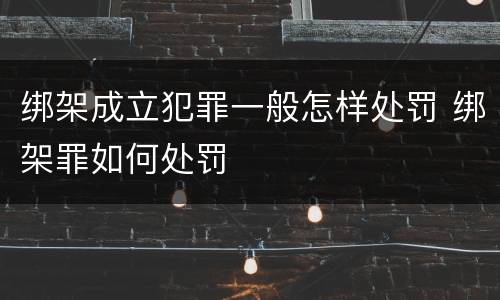 绑架成立犯罪一般怎样处罚 绑架罪如何处罚