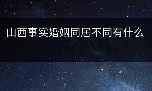 山西事实婚姻同居不同有什么