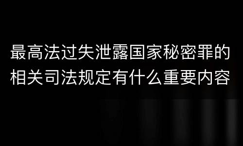 最高法过失泄露国家秘密罪的相关司法规定有什么重要内容