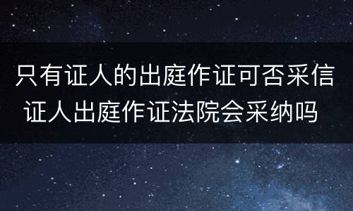 只有证人的出庭作证可否采信 证人出庭作证法院会采纳吗