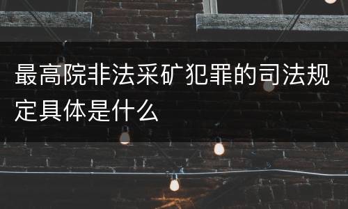 最高院非法采矿犯罪的司法规定具体是什么