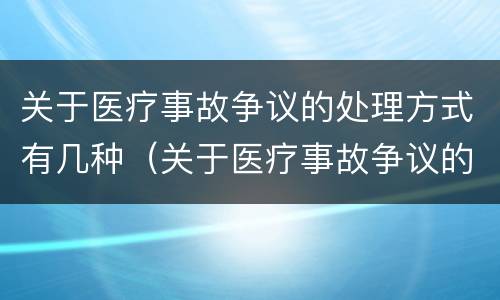 关于医疗事故争议的处理方式有几种（关于医疗事故争议的处理方式有几种方法）