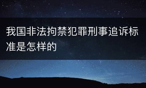 我国非法拘禁犯罪刑事追诉标准是怎样的