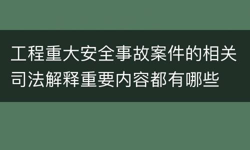 工程重大安全事故案件的相关司法解释重要内容都有哪些