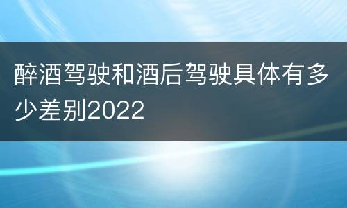 醉酒驾驶和酒后驾驶具体有多少差别2022