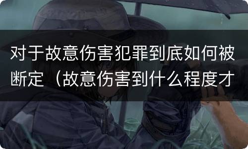 对于故意伤害犯罪到底如何被断定（故意伤害到什么程度才界定为犯罪?）