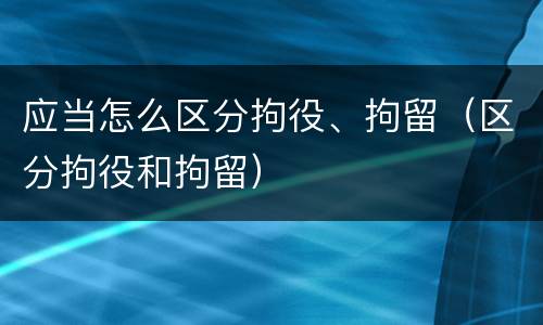 应当怎么区分拘役、拘留（区分拘役和拘留）