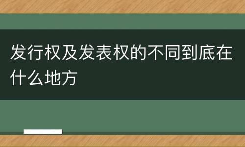发行权及发表权的不同到底在什么地方