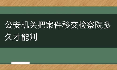 公安机关把案件移交检察院多久才能判