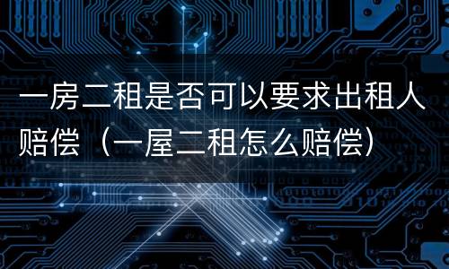 一房二租是否可以要求出租人赔偿（一屋二租怎么赔偿）