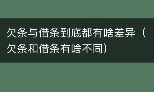欠条与借条到底都有啥差异（欠条和借条有啥不同）