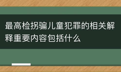最高检拐骗儿童犯罪的相关解释重要内容包括什么