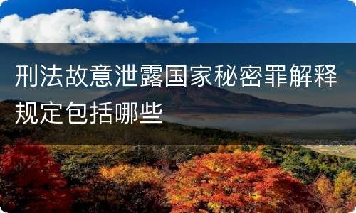 刑法故意泄露国家秘密罪解释规定包括哪些