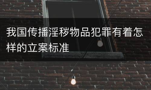 我国传播淫秽物品犯罪有着怎样的立案标准