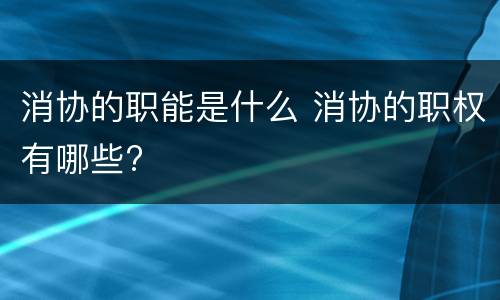 消协的职能是什么 消协的职权有哪些?
