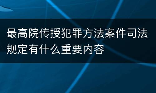 最高院传授犯罪方法案件司法规定有什么重要内容