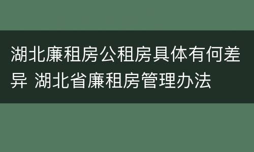 湖北廉租房公租房具体有何差异 湖北省廉租房管理办法