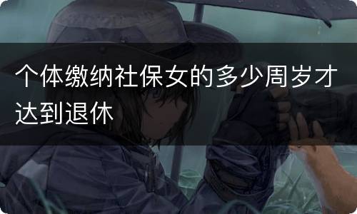 个体缴纳社保女的多少周岁才达到退休