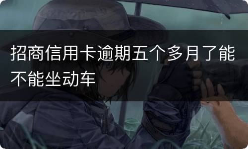 招商信用卡逾期五个多月了能不能坐动车