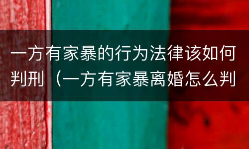一方有家暴的行为法律该如何判刑（一方有家暴离婚怎么判）