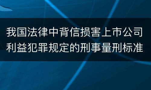 我国法律中背信损害上市公司利益犯罪规定的刑事量刑标准是多少