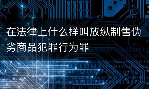 在法律上什么样叫放纵制售伪劣商品犯罪行为罪