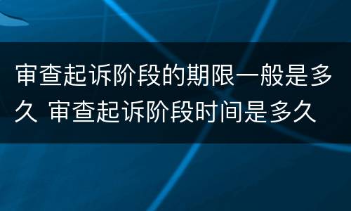 审查起诉阶段的期限一般是多久 审查起诉阶段时间是多久