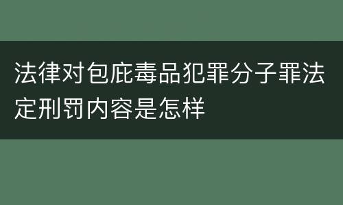 法律对包庇毒品犯罪分子罪法定刑罚内容是怎样