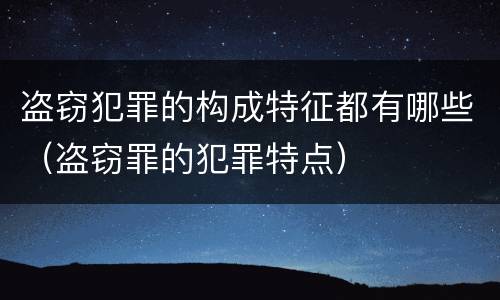 盗窃犯罪的构成特征都有哪些（盗窃罪的犯罪特点）