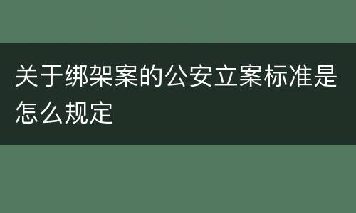 关于绑架案的公安立案标准是怎么规定