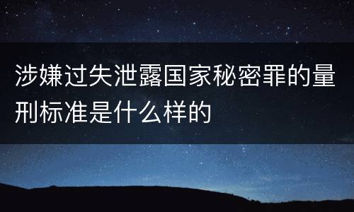 涉嫌过失泄露国家秘密罪的量刑标准是什么样的