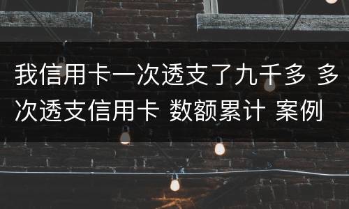 我信用卡一次透支了九千多 多次透支信用卡 数额累计 案例
