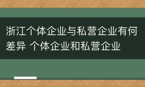 浙江个体企业与私营企业有何差异 个体企业和私营企业