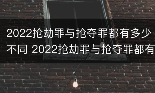 2022抢劫罪与抢夺罪都有多少不同 2022抢劫罪与抢夺罪都有多少不同判刑