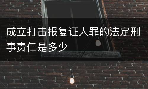 成立打击报复证人罪的法定刑事责任是多少