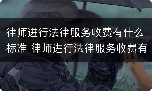 律师进行法律服务收费有什么标准 律师进行法律服务收费有什么标准规定