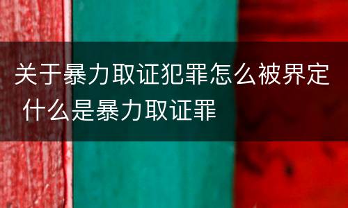 关于暴力取证犯罪怎么被界定 什么是暴力取证罪