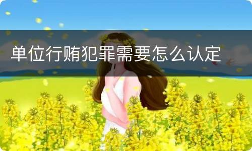 单位行贿犯罪需要怎么认定