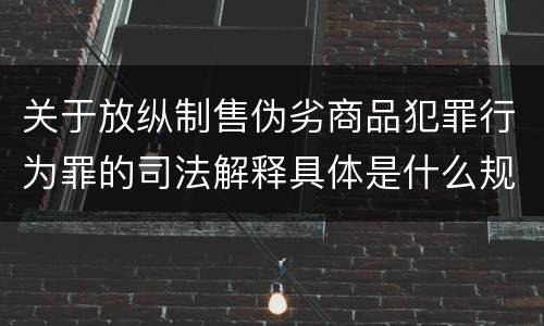 关于放纵制售伪劣商品犯罪行为罪的司法解释具体是什么规定