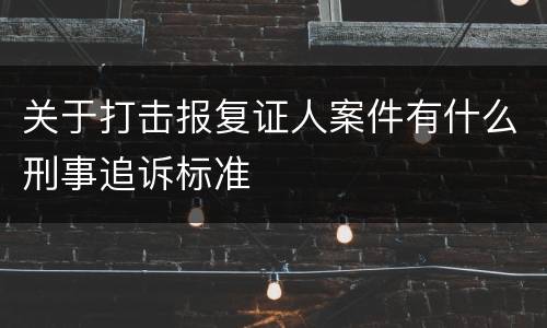 关于打击报复证人案件有什么刑事追诉标准